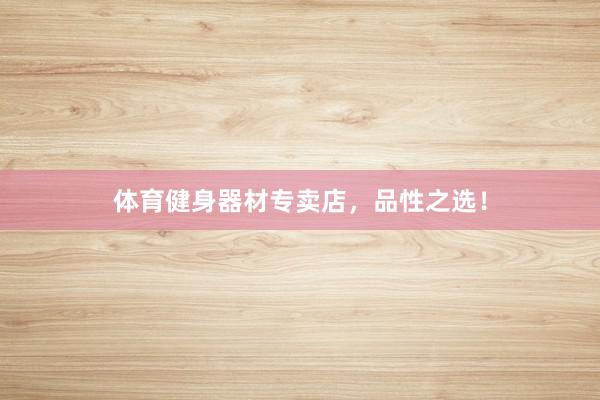 体育健身器材专卖店，品性之选！