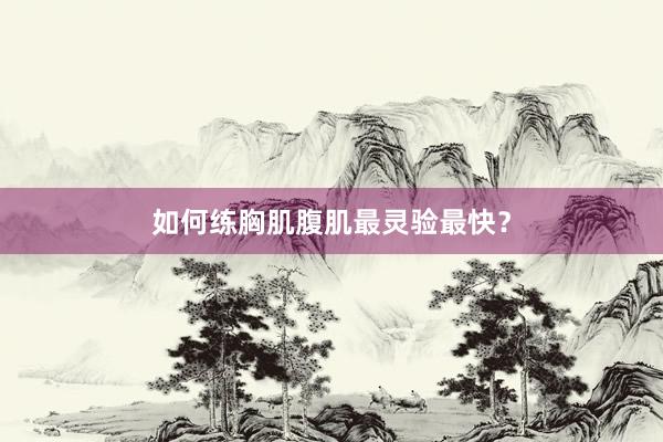 如何练胸肌腹肌最灵验最快？