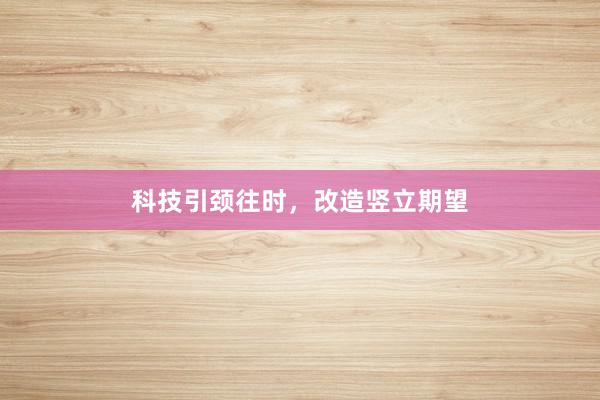 科技引颈往时,改造竖立期望